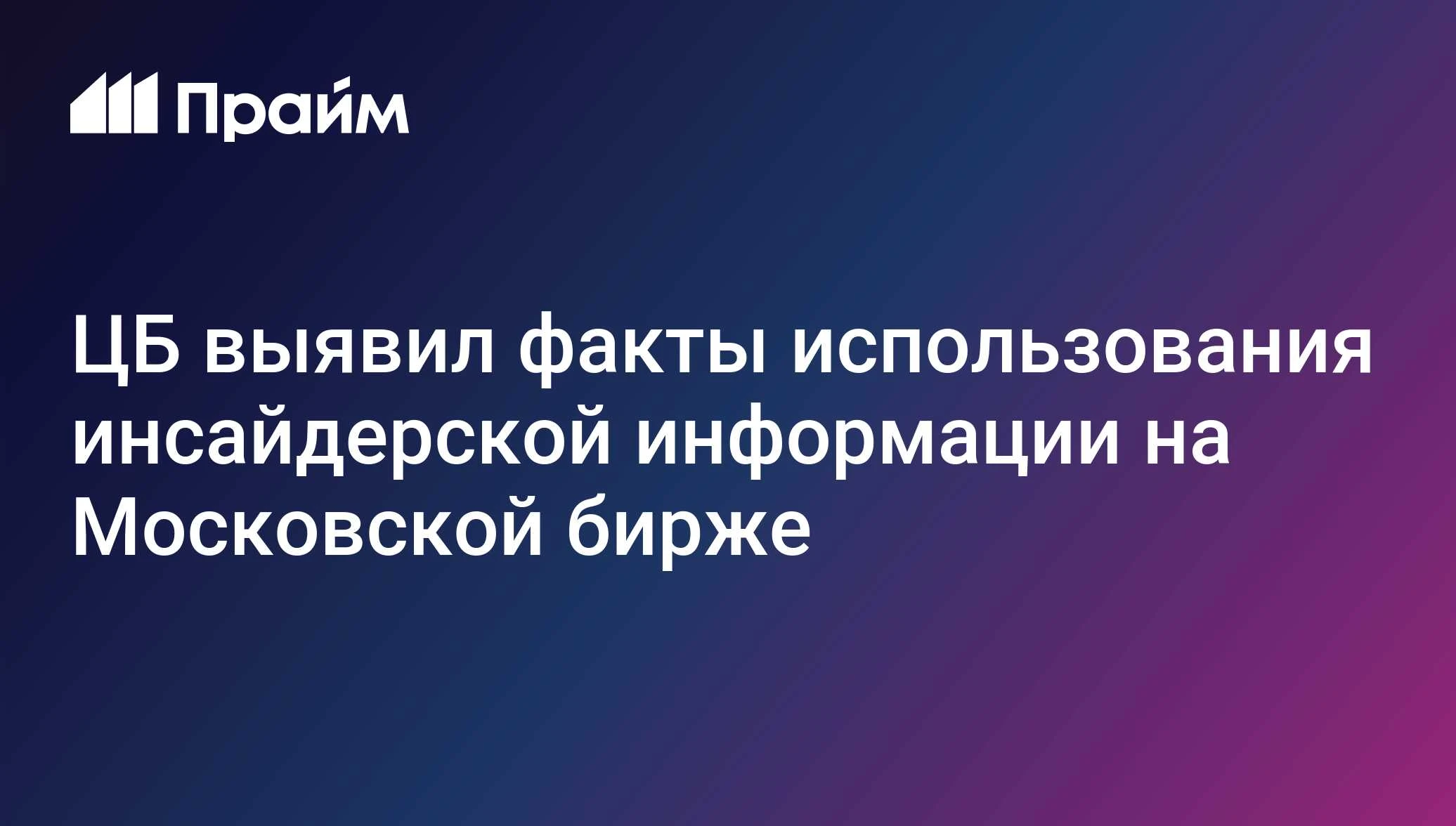 ЦБ РФ установил факты неправомерного использования инсайдерской информации. Фигурантом стал старший трейдер - изображение